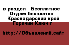  в раздел : Бесплатное » Отдам бесплатно . Краснодарский край,Горячий Ключ г.